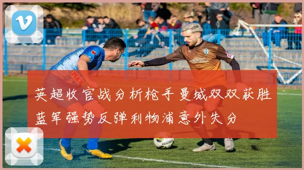 英超收官战分析枪手曼城双双获胜蓝军强势反弹利物浦意外失分