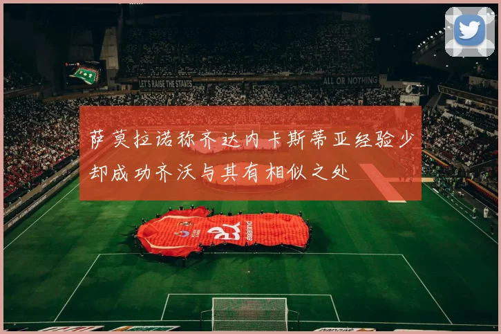 萨莫拉诺称齐达内卡斯蒂亚经验少却成功齐沃与其有相似之处