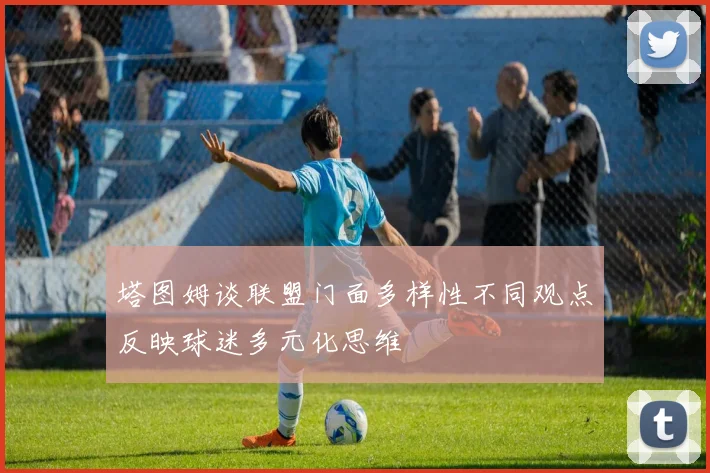 塔图姆谈联盟门面多样性不同观点反映球迷多元化思维