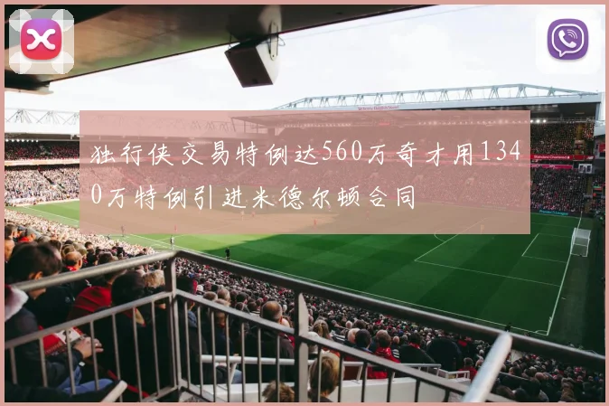 独行侠交易特例达560万奇才用1340万特例引进米德尔顿合同