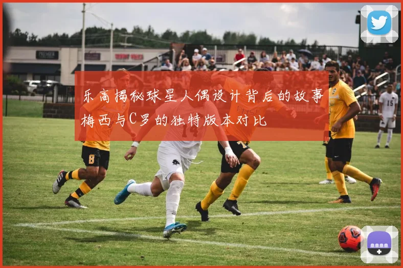 乐高揭秘球星人偶设计背后的故事梅西与C罗的独特版本对比