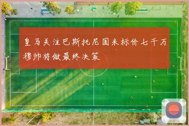 皇马关注巴斯托尼国米标价七千万穆帅将做最终决策