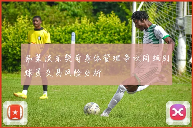 弗莱谈东契奇身体管理争议同级别球员交易风险分析