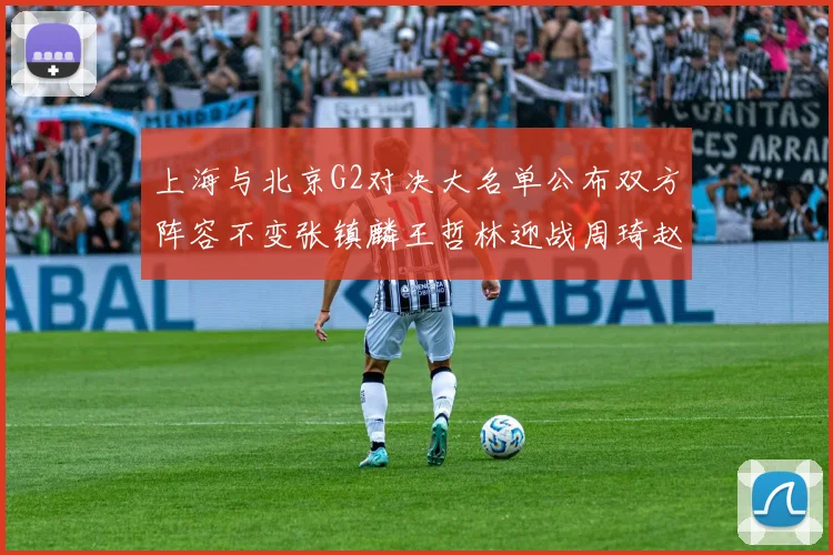 上海与北京G2对决大名单公布双方阵容不变张镇麟王哲林迎战周琦赵睿