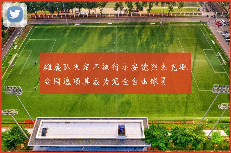 雄鹿队决定不执行小安德烈杰克逊合同选项其成为完全自由球员